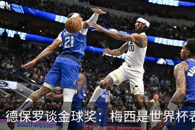 德保罗谈金球奖：梅西是世界杯表现最好的球员，没什么可争论的